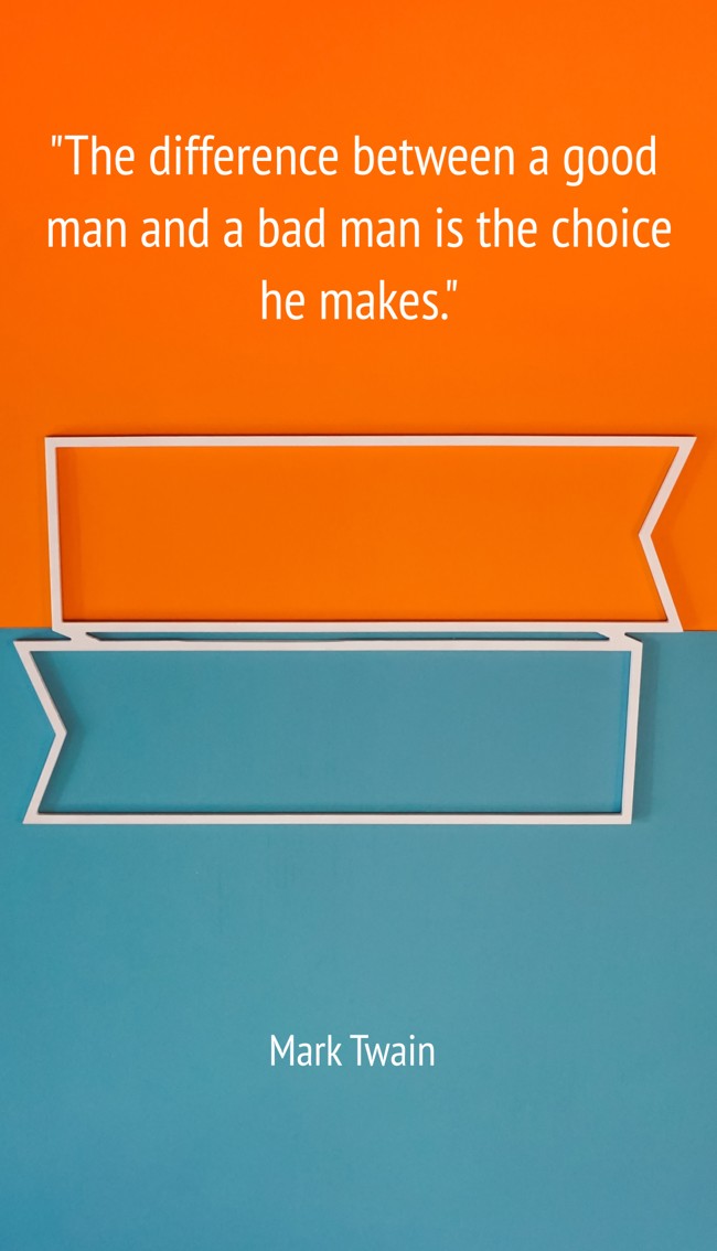 The difference between a good man and a bad man is the choice he makes. - Mark Twain