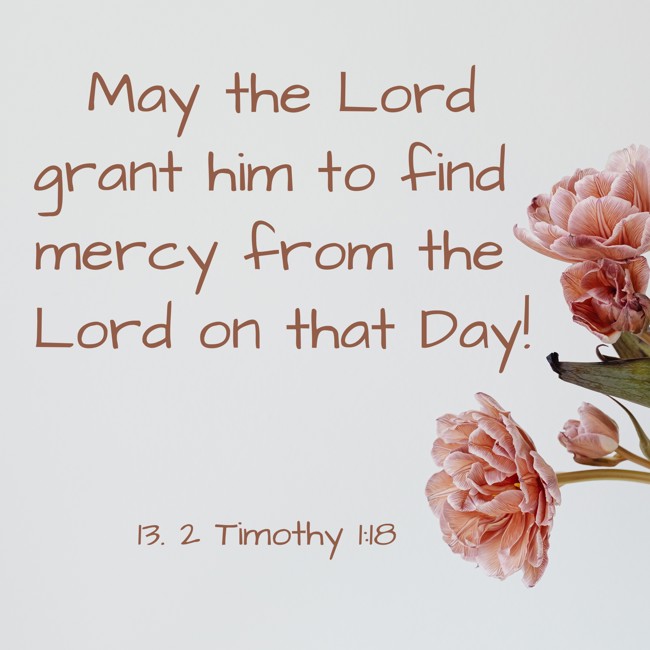 May the Lord grant him to find mercy from the Lord on that Day! - 13. 2 Timothy 1:18