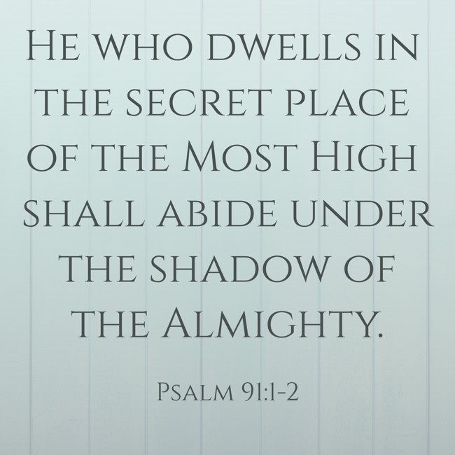 He who dwells in the secret place of the Most High shall abide under the shadow of the Almighty. - Psalm 91:1-2