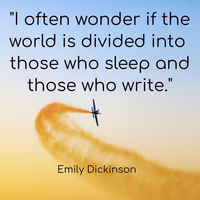 I often wonder if the world is divided into those who sleep and those who write. - Emily Dickinson