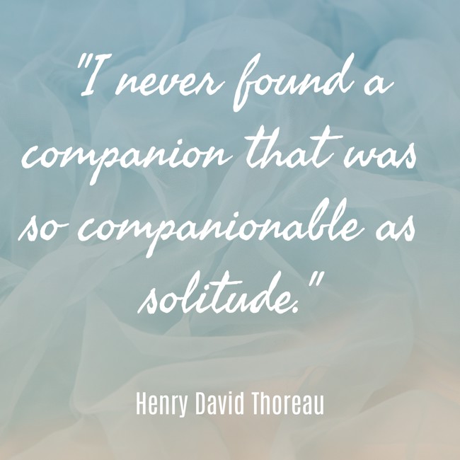 I never found a companion that was so companionable as solitude. - Henry David Thoreau