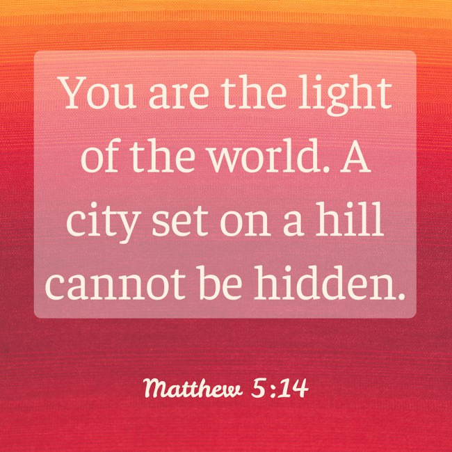 You are the light of the world. A city set on a hill cannot be hidden. - Matthew 5:14