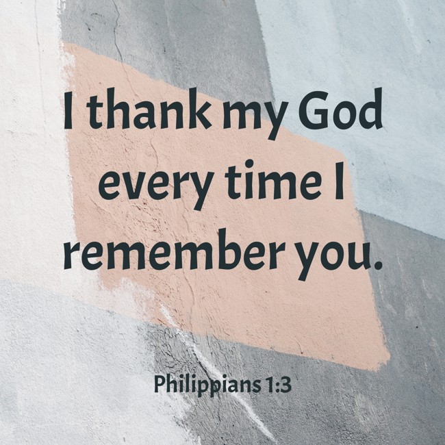 I thank my God every time I remember you. - Philippians 1:3