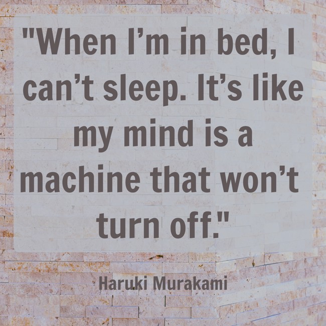 When I’m in bed, I can’t sleep. It’s like my mind is a machine that won’t turn off. - Haruki Murakami