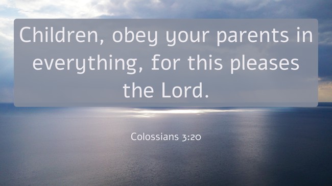 Children, obey your parents in everything, for this pleases the Lord. - Colossians 3:20