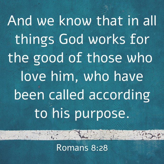 And we know that in all things God works for the good of those who love him, who have been called according to his purpose. - Romans 8:28