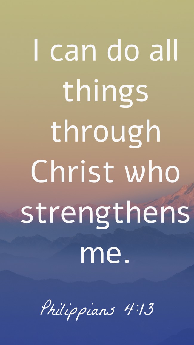 I can do all things through Christ who strengthens me. - Philippians 4:13