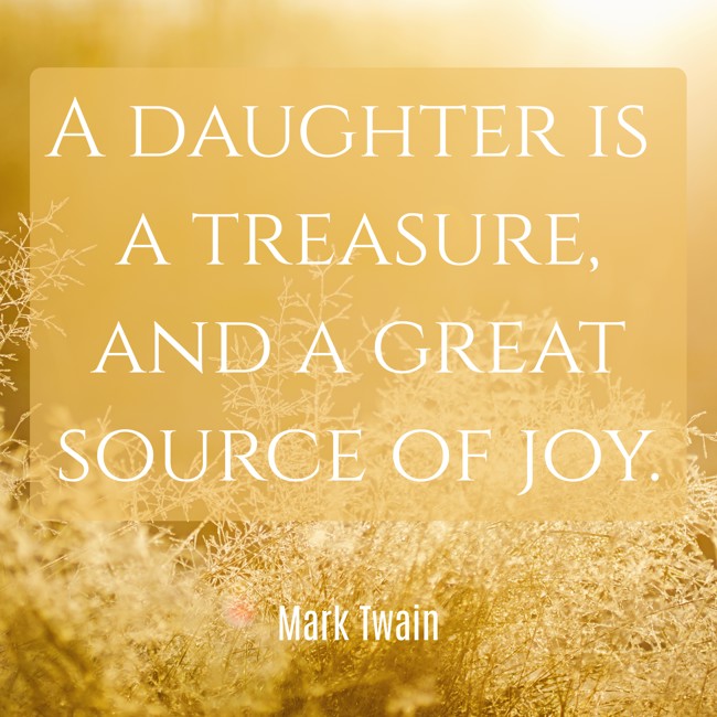 A daughter is a treasure, and a great source of joy. - Mark Twain