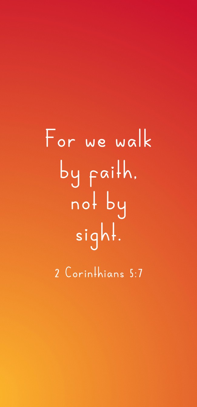 For we walk by faith, not by sight. - 2 Corinthians 5:7