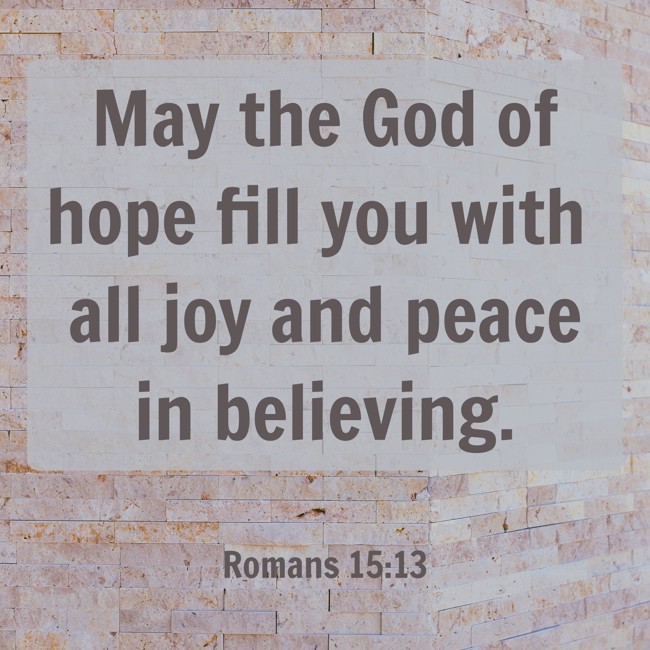 May the God of hope fill you with all joy and peace in believing. - Romans 15:13