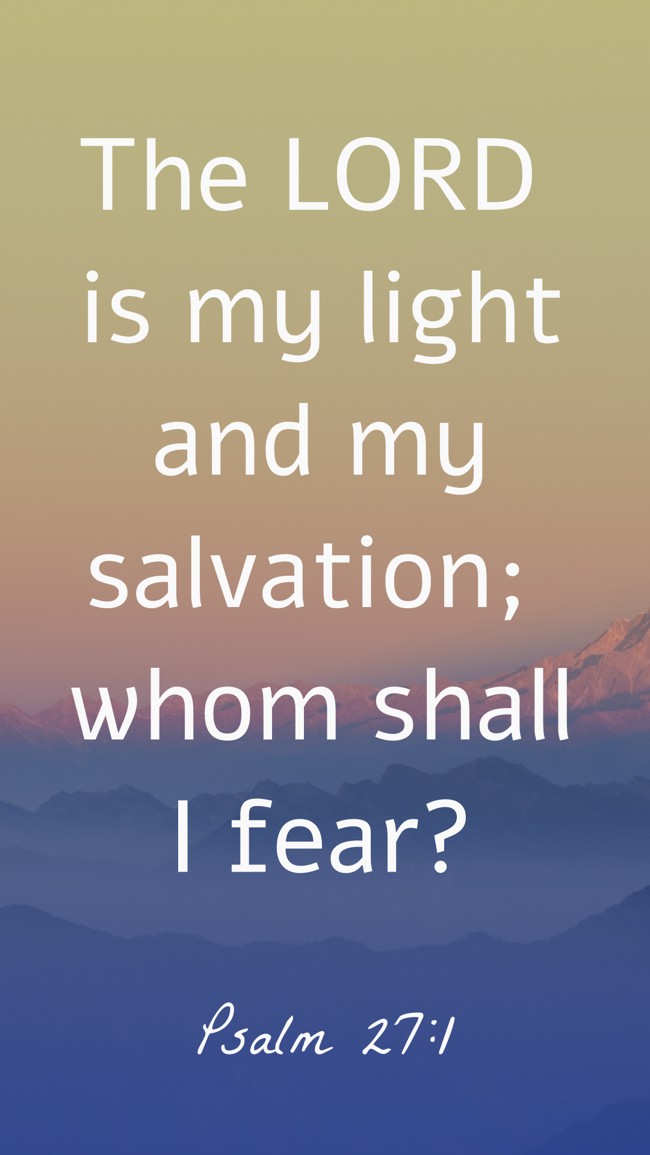 The LORD is my light and my salvation; whom shall I fear? - Psalm 27:1