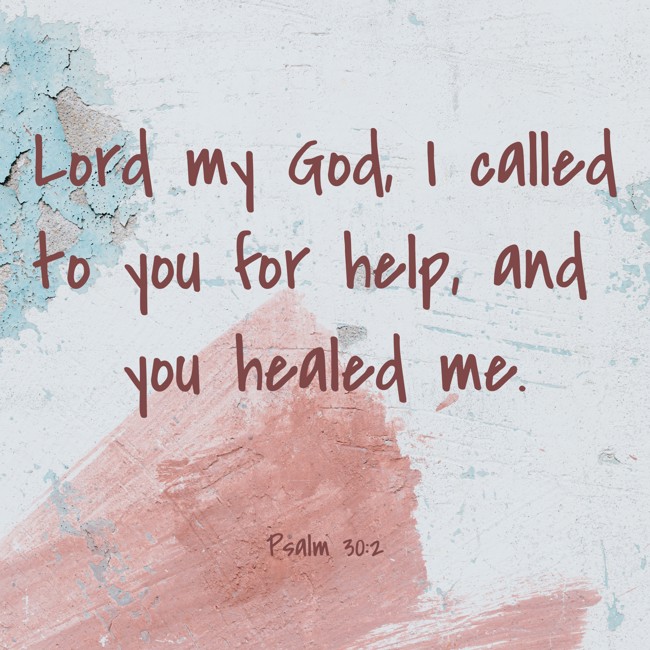 Lord my God, I called to you for help, and you healed me. - Psalm 30:2