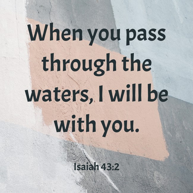 When you pass through the waters, I will be with you. - Isaiah 43:2