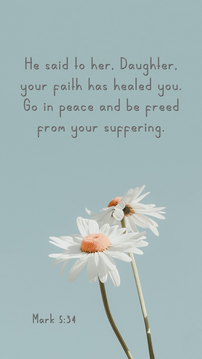 He said to her, Daughter, your faith has healed you. Go in peace and be freed from your suffering. - Mark 5:34