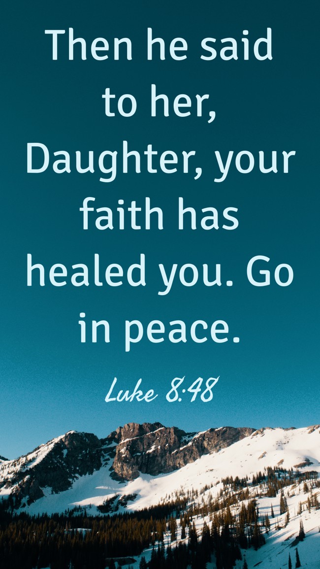 Then he said to her, Daughter, your faith has healed you. Go in peace. - Luke 8:48