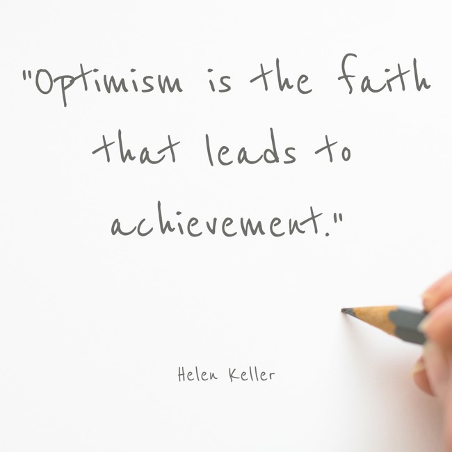Optimism is the faith that leads to achievement. - Helen Keller