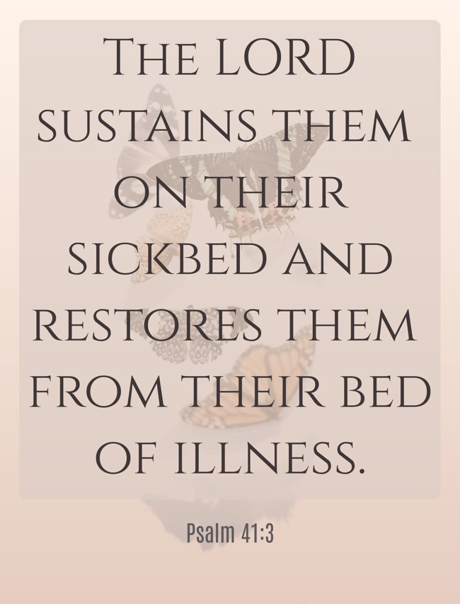 The LORD sustains them on their sickbed and restores them from their bed of illness. - Psalm 41:3