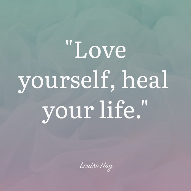 Love yourself, heal your life. - Louise Hay