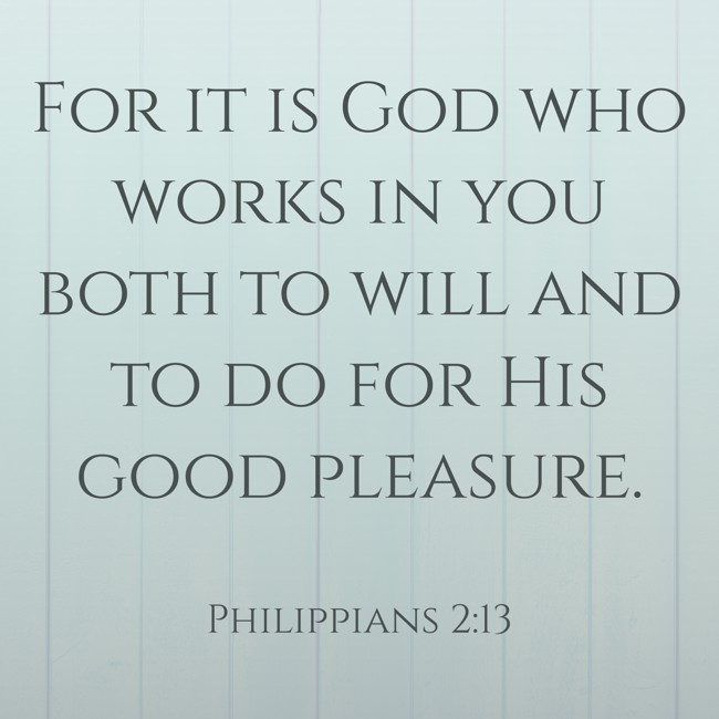 For it is God who works in you both to will and to do for His good pleasure.   - Philippians 2:13 