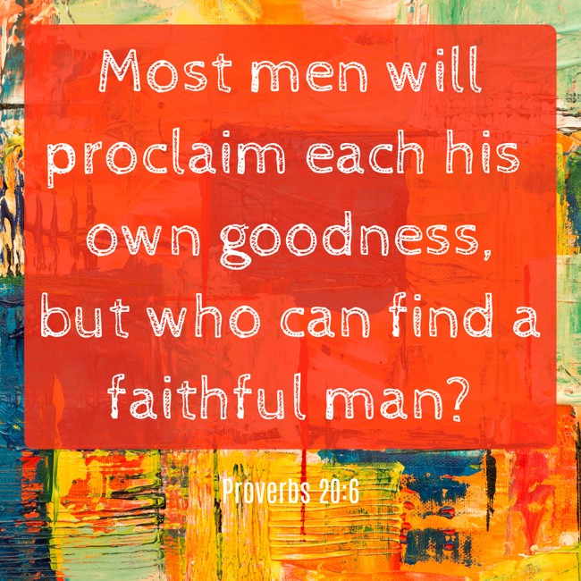 Most men will proclaim each his own goodness, but who can find a faithful man? - Proverbs 20:6