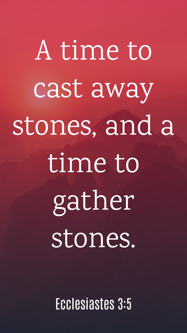 A time to cast away stones, and a time to gather stones. - Ecclesiastes 3:5