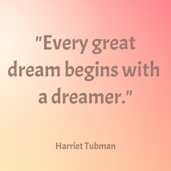  Every great dream begins with a dreamer.   - Harriet Tubman 