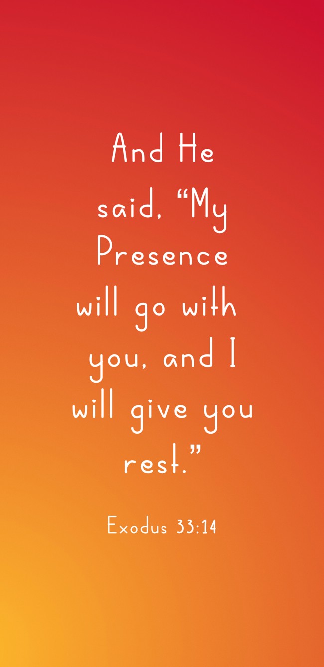 And He said, “My Presence will go with you, and I will give you rest.” - Exodus 33:14