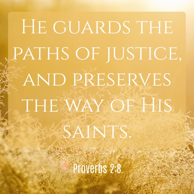 He guards the paths of justice, and preserves the way of His saints. - Proverbs 2:8