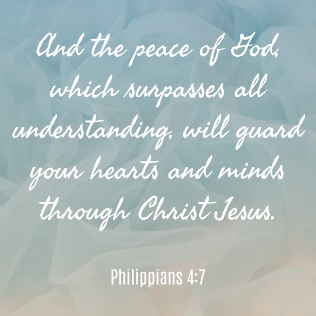 And the peace of God, which surpasses all understanding, will guard your hearts and minds through Christ Jesus. - Philippians 4:7