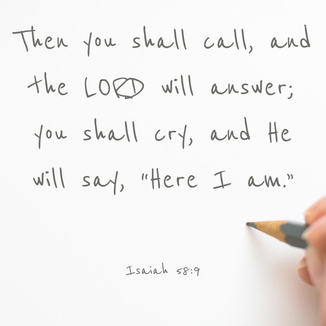 Then you shall call, and the LORD will answer; you shall cry, and He will say, “Here I am.” - Isaiah 58:9