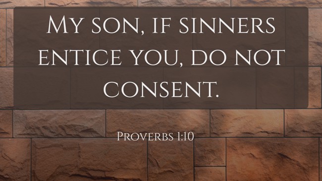 My son, if sinners entice you, do not consent. - Proverbs 1:10