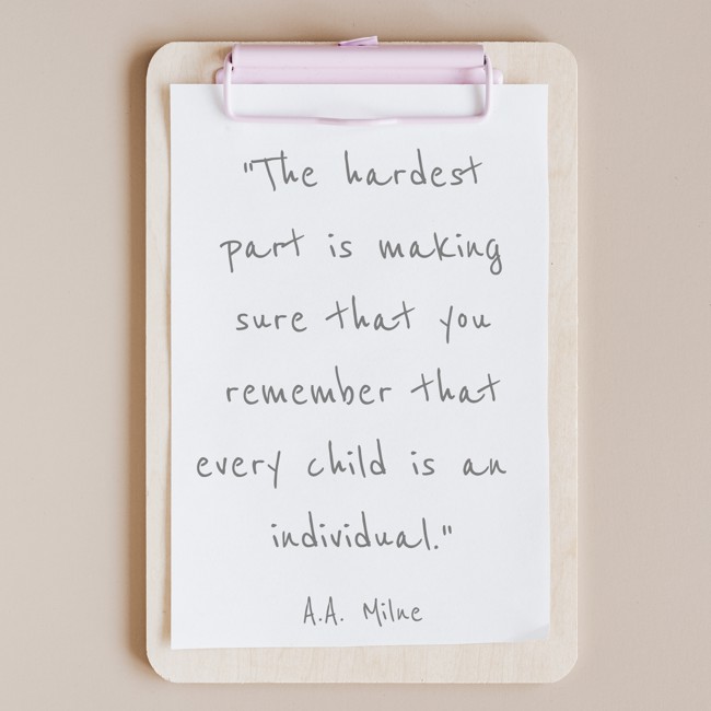 The hardest part is making sure that you remember that every child is an individual. - A.A. Milne