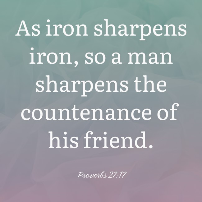 As iron sharpens iron, so a man sharpens the countenance of his friend. - Proverbs 27:17