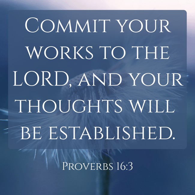 Commit your works to the LORD, and your thoughts will be established. - Proverbs 16:3