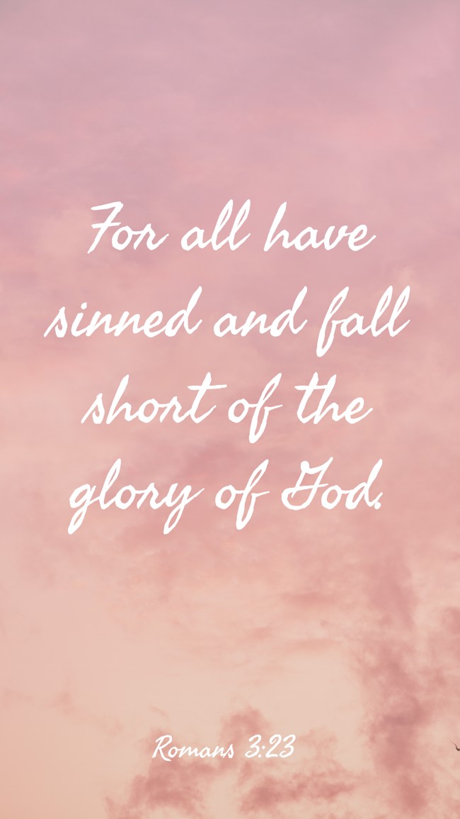 For all have sinned and fall short of the glory of God. - Romans 3:23