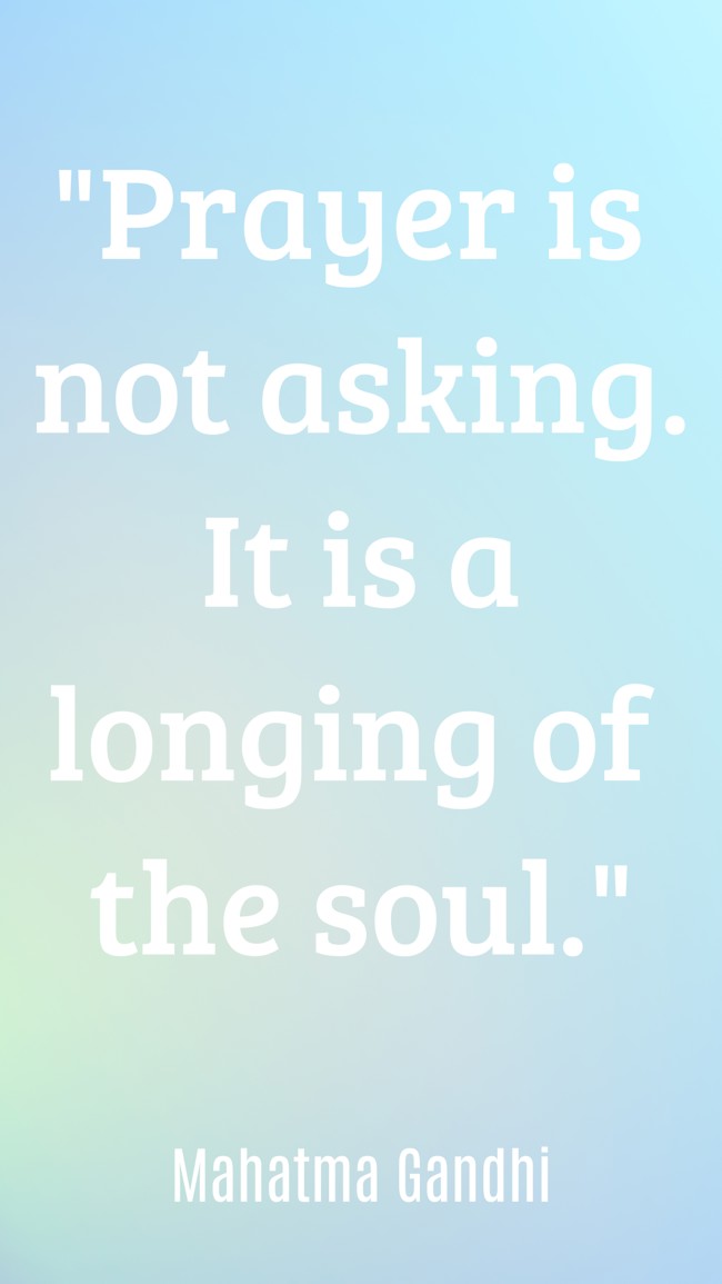 Prayer is not asking. It is a longing of the soul. - Mahatma Gandhi