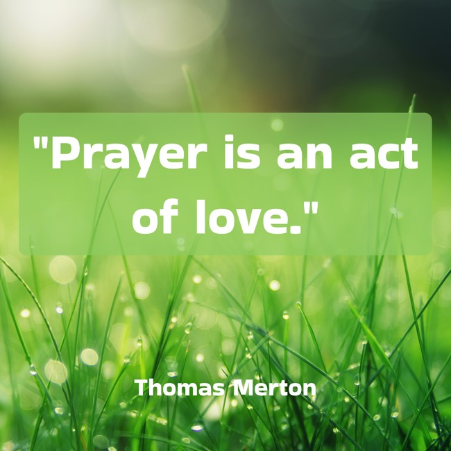 Prayer is an act of love. - Thomas Merton