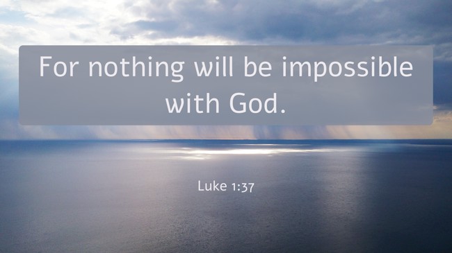  For nothing will be impossible with God.   - Luke 1:37 