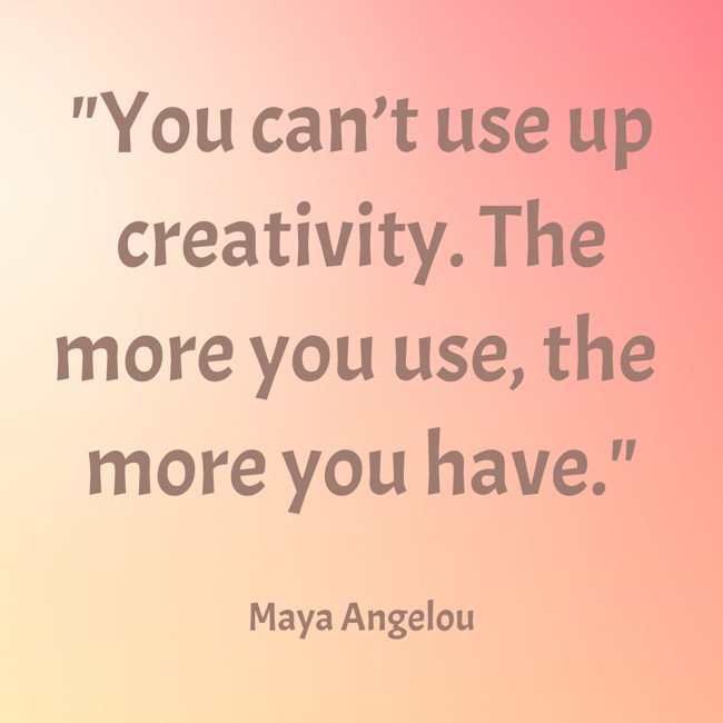You can’t use up creativity. The more you use, the more you have. - Maya Angelou
