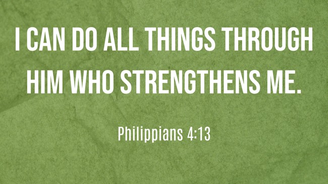  I can do all things through Him who strengthens me.   - Philippians 4:13 