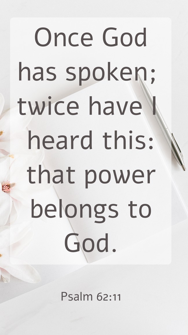  Once God has spoken; twice have I heard this: that power belongs to God.   - Psalm 62:11 