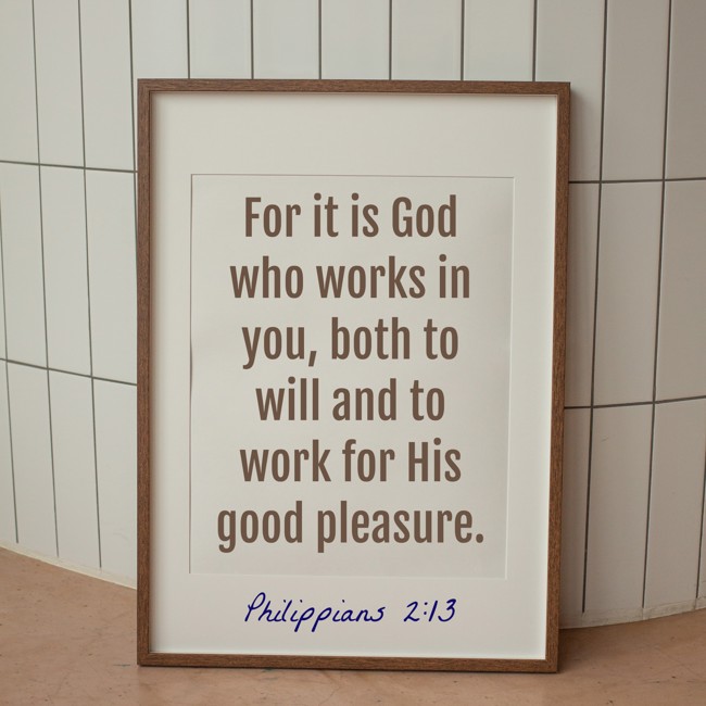  For it is God who works in you, both to will and to work for His good pleasure.   - Philippians 2:13 