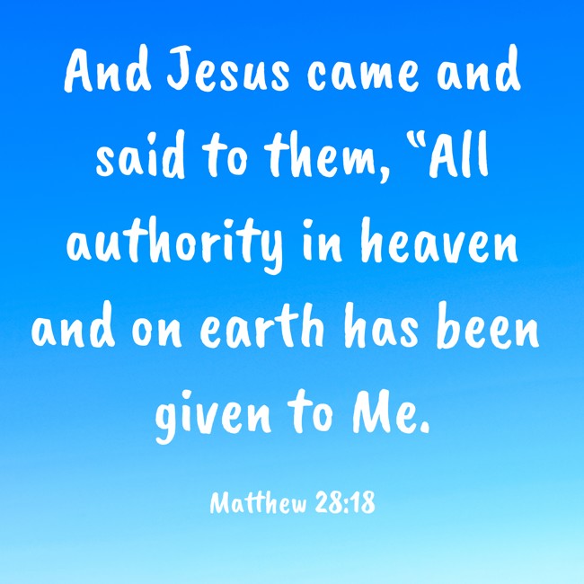  And Jesus came and said to them, “All authority in heaven and on earth has been given to Me.   - Matthew 28:18 