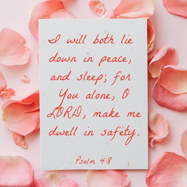 I will both lie down in peace, and sleep; for You alone, O LORD, make me dwell in safety. - Psalm 4:8
