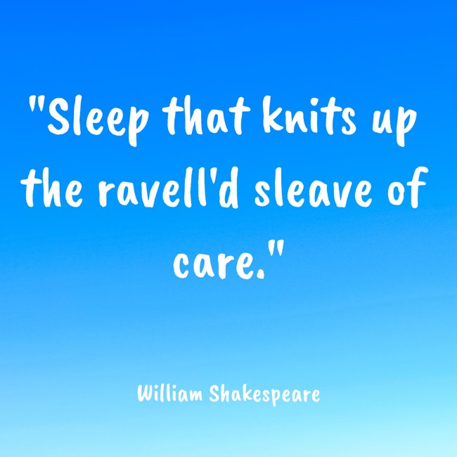 Sleep that knits up the ravell'd sleave of care. - William Shakespeare