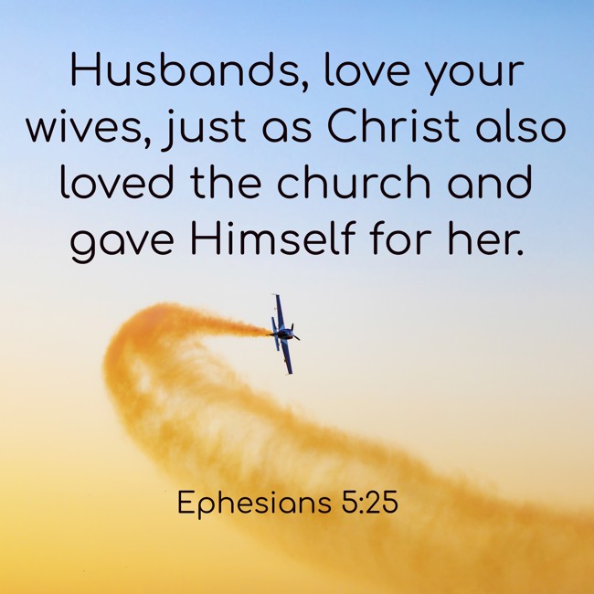 Husbands, love your wives, just as Christ also loved the church and gave Himself for her. - Ephesians 5:25