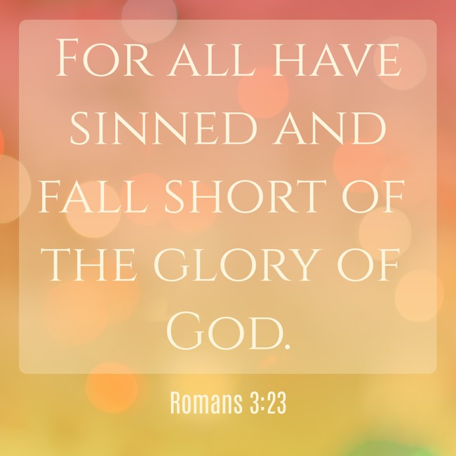 For all have sinned and fall short of the glory of God. - Romans 3:23