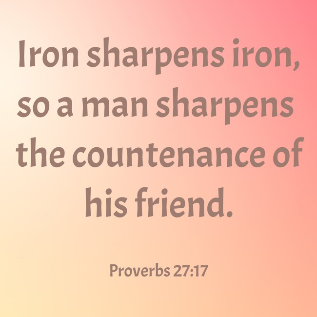 Iron sharpens iron, so a man sharpens the countenance of his friend. - Proverbs 27:17