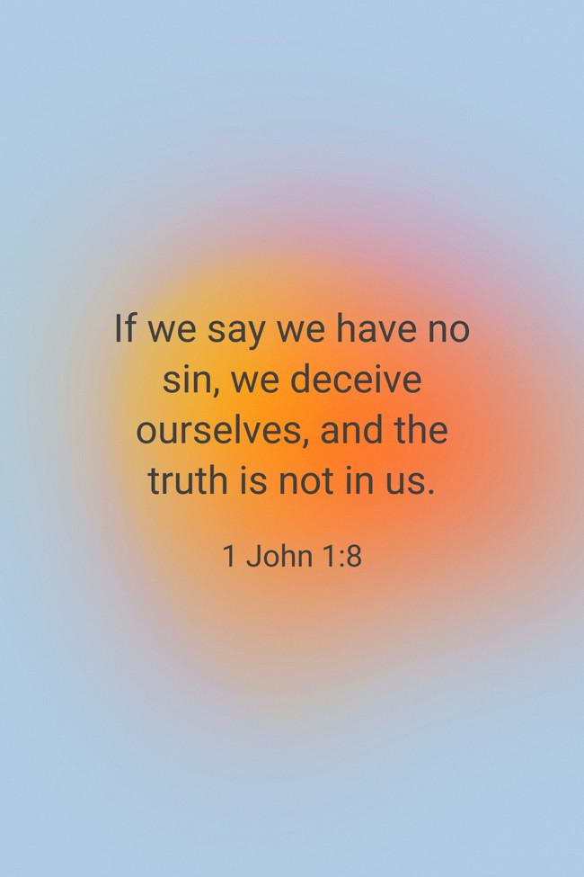 If we say we have no sin, we deceive ourselves, and the truth is not in us. - 1 John 1:8