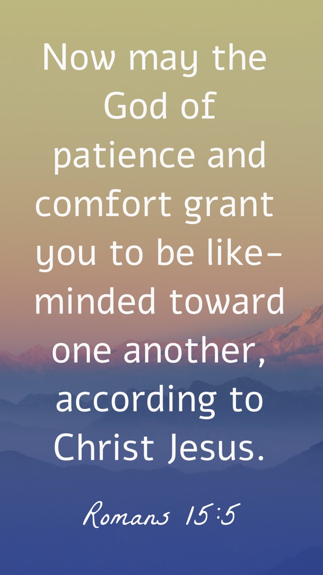 Now may the God of patience and comfort grant you to be like-minded toward one another, according to Christ Jesus. - Romans 15:5
